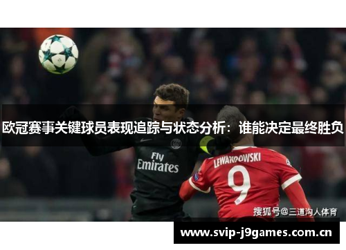 欧冠赛事关键球员表现追踪与状态分析:谁能决定最终胜负 欧冠赛事关键球员表现追踪与状态分析:谁能决定最终胜负