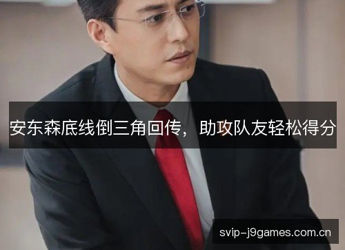 安东森底线倒三角回传，助攻队友轻松得分